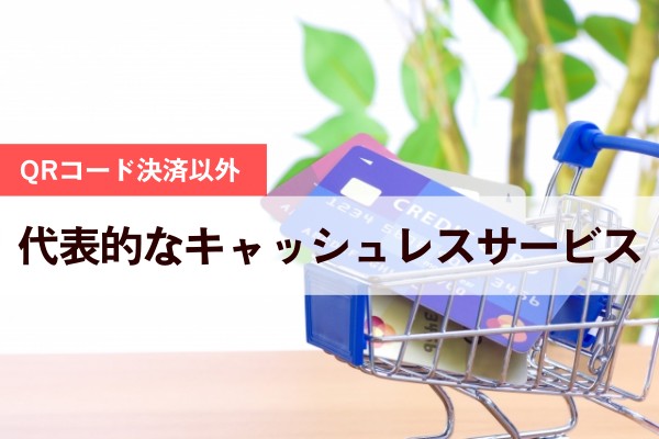 QRコード決済以外。代表的なキャッシュレスサービス